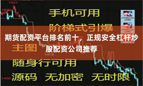期货配资平台排名前十，正规安全杠杆炒股配资公司推荐