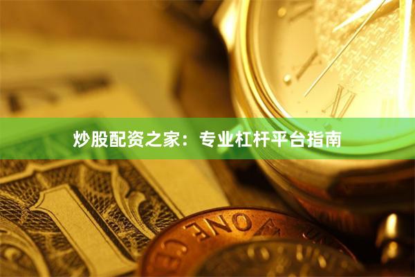 炒股配资之家：专业杠杆平台指南