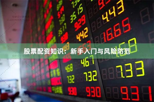 股票配资知识：新手入门与风险防范