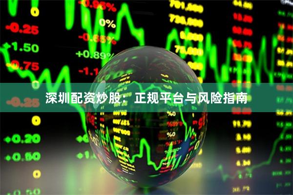 深圳配资炒股：正规平台与风险指南