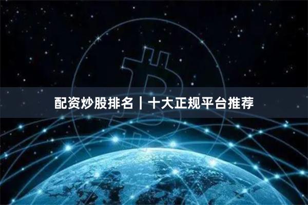 配资炒股排名｜十大正规平台推荐