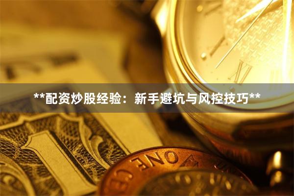 **配资炒股经验：新手避坑与风控技巧**