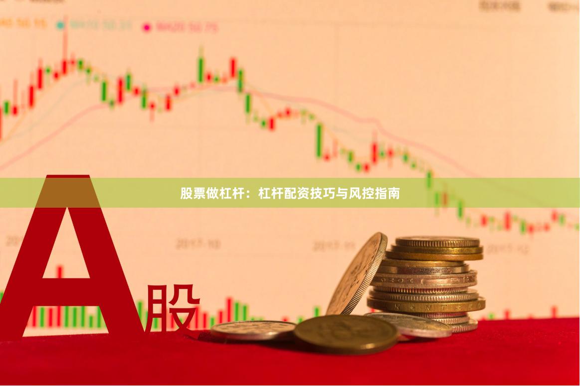 股票做杠杆：杠杆配资技巧与风控指南