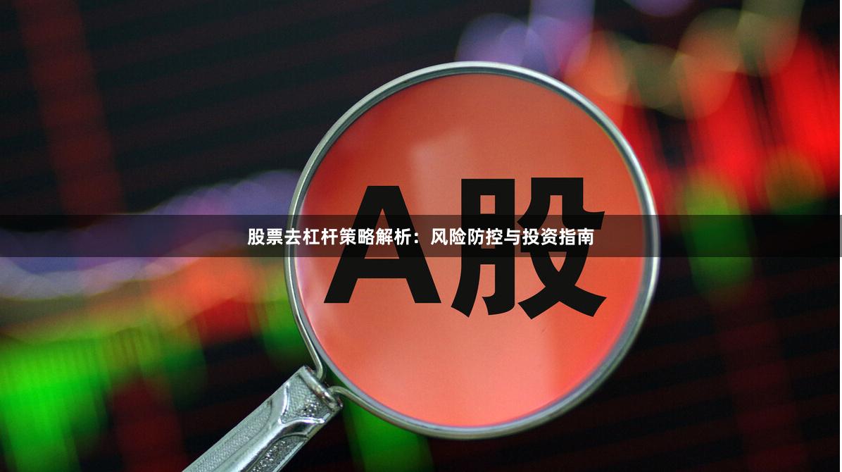 股票去杠杆策略解析：风险防控与投资指南