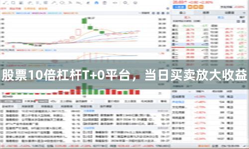 股票10倍杠杆T+0平台，当日买卖放大收益
