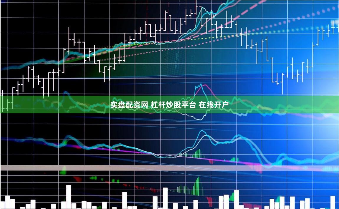 实盘配资网 杠杆炒股平台 在线开户