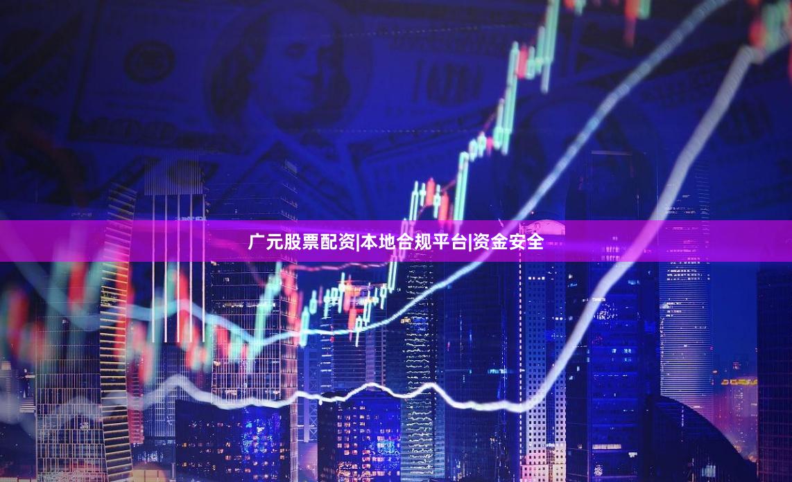 广元股票配资|本地合规平台|资金安全