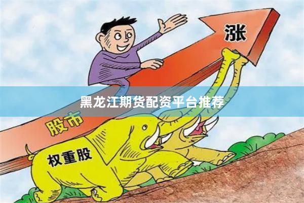 黑龙江期货配资平台推荐