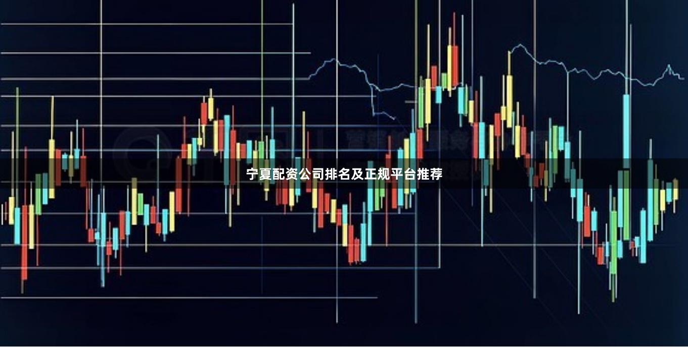 宁夏配资公司排名及正规平台推荐